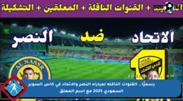 رسميًا.. القنوات الناقلة لمباراة النصر والاتحاد في كأس السوبر السعودي 2025 مع اسم المعلق